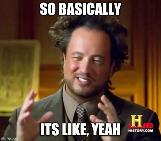 Ancient Aliens | SO BASICALLY; ITS LIKE, YEAH | image tagged in memes,ancient aliens | made w/ Imgflip meme maker