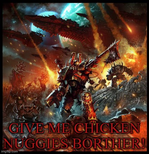 Chaos Space Marine Attack | GIVE ME CHICKEN NUGGIES BORTHER! | image tagged in chaos space marine attack | made w/ Imgflip meme maker