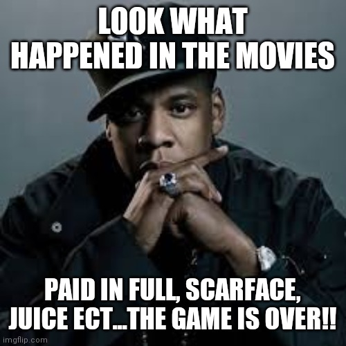 Jroc113 | LOOK WHAT HAPPENED IN THE MOVIES; PAID IN FULL, SCARFACE, JUICE ECT...THE GAME IS OVER!! | image tagged in jayz | made w/ Imgflip meme maker