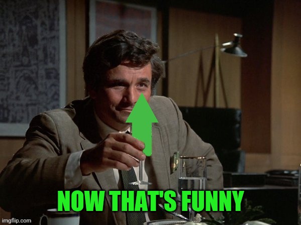 Columbo Upvote | NOW THAT'S FUNNY | image tagged in columbo upvote | made w/ Imgflip meme maker