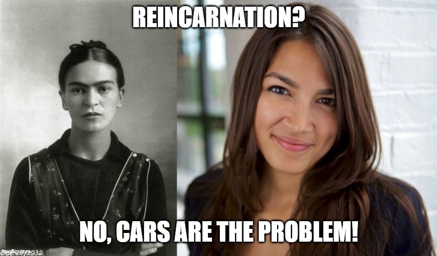 AOC is Fridha Kahlo | REINCARNATION? NO, CARS ARE THE PROBLEM! | image tagged in aoc,fridha kahlo,green new deal,reincarnation,car | made w/ Imgflip meme maker