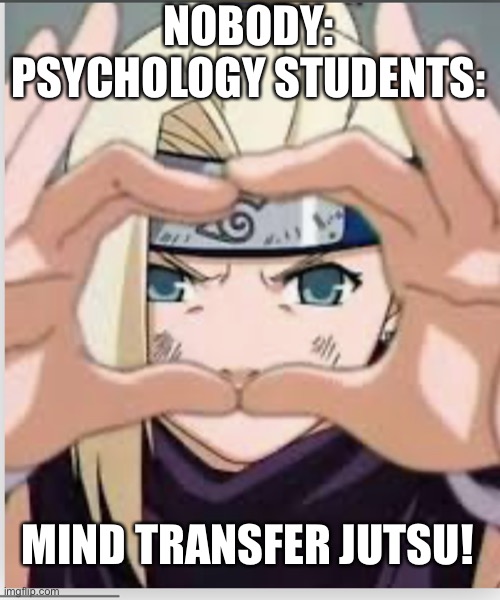 Mind transfer jutsu | NOBODY:
PSYCHOLOGY STUDENTS:; MIND TRANSFER JUTSU! | image tagged in naruto | made w/ Imgflip meme maker