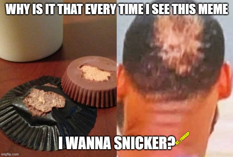 Chococrazy | WHY IS IT THAT EVERY TIME I SEE THIS MEME; I WANNA SNICKER? GT_FOHGOP | image tagged in reese's,eat a snickers,bald,gross,chocolate,peanut butter | made w/ Imgflip meme maker