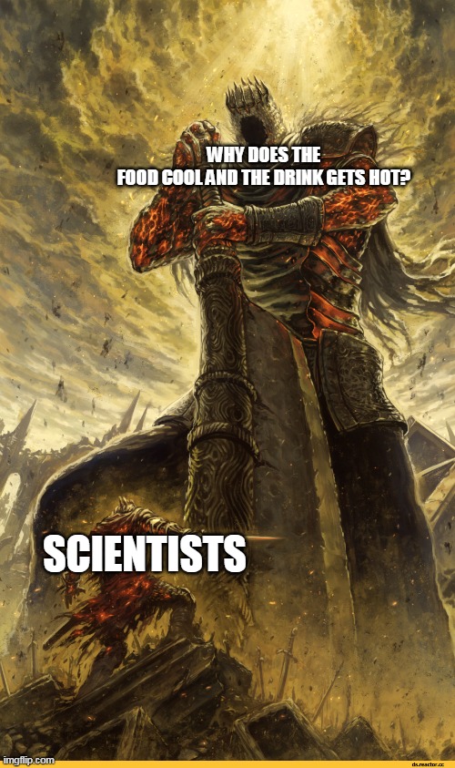 It's a joke, don't think I'm dumb | WHY DOES THE FOOD COOL AND THE DRINK GETS HOT? SCIENTISTS | image tagged in fantasy painting,science,memes | made w/ Imgflip meme maker