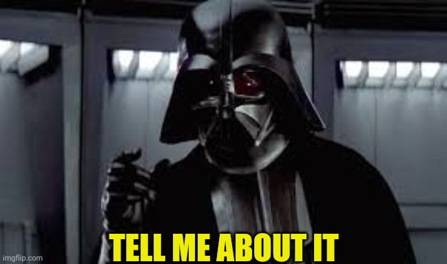 Darth Vadar | TELL ME ABOUT IT | image tagged in darth vadar | made w/ Imgflip meme maker