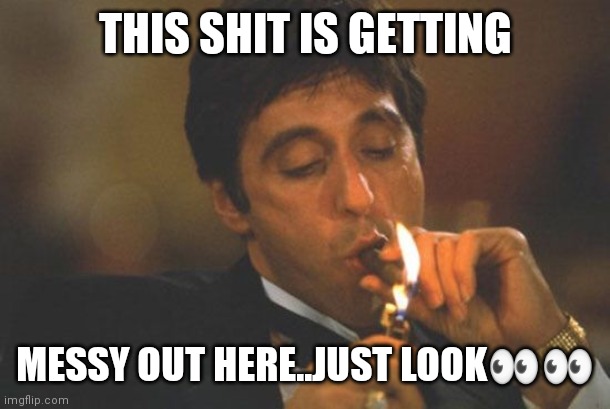 Scarface Serious | THIS SHIT IS GETTING; MESSY OUT HERE..JUST LOOK👀👀 | image tagged in scarface serious | made w/ Imgflip meme maker