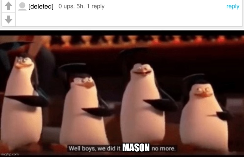 Get outa here | MASON | image tagged in well boys we did it blank is no more | made w/ Imgflip meme maker