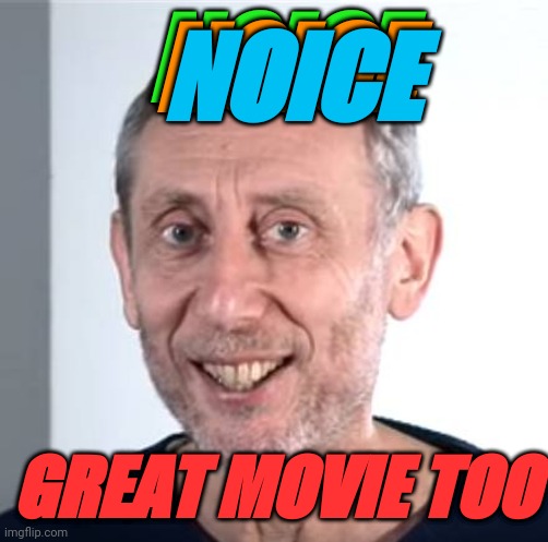 nice Michael Rosen | NOICE GREAT MOVIE TOO NOICE NOICE | image tagged in nice michael rosen | made w/ Imgflip meme maker