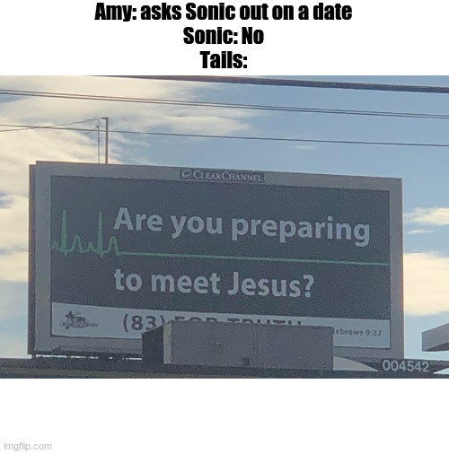 guten tag | Amy: asks Sonic out on a date
Sonic: No
Tails: | image tagged in are you preparing to meet jesus | made w/ Imgflip meme maker