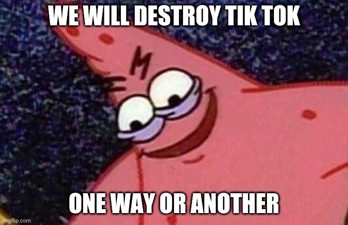 Evil Patrick  | WE WILL DESTROY TIK TOK; ONE WAY OR ANOTHER | image tagged in evil patrick | made w/ Imgflip meme maker