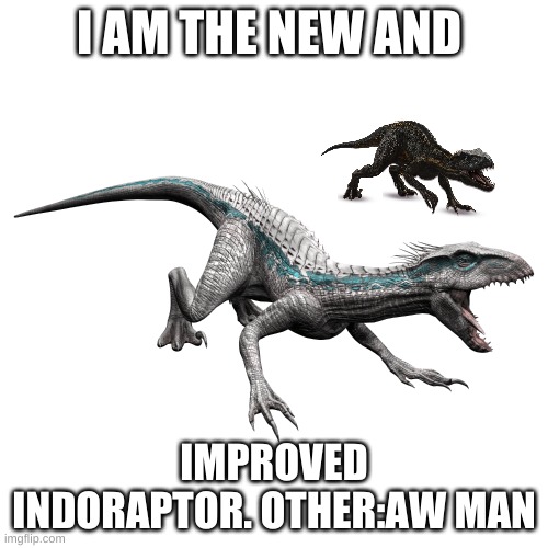 indoraptor gen 2 | I AM THE NEW AND; IMPROVED INDORAPTOR. OTHER:AW MAN | image tagged in he is speaking the language of the gods | made w/ Imgflip meme maker