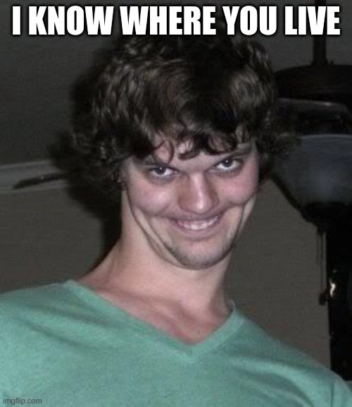 Creepy guy  | I KNOW WHERE YOU LIVE | image tagged in creepy guy | made w/ Imgflip meme maker