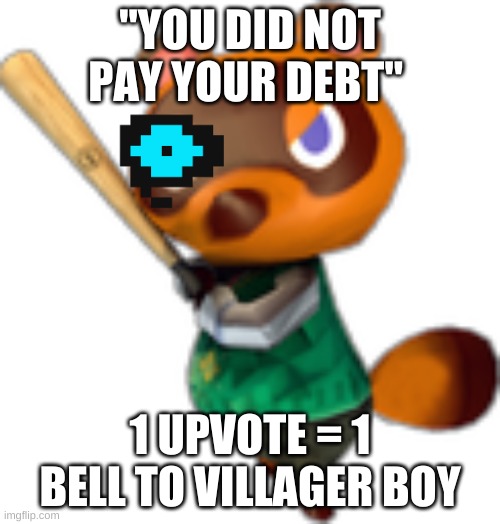 tom nook | "YOU DID NOT PAY YOUR DEBT"; 1 UPVOTE = 1 BELL TO VILLAGER BOY | image tagged in tom nook w/ bat | made w/ Imgflip meme maker