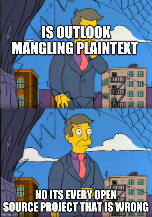 Skinner Out Of Touch | IS OUTLOOK MANGLING PLAINTEXT; NO ITS EVERY OPEN SOURCE PROJECT THAT IS WRONG | image tagged in skinner out of touch | made w/ Imgflip meme maker