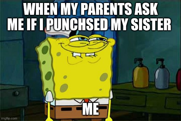 Don't You Squidward | WHEN MY PARENTS ASK ME IF I PUNCHSED MY SISTER; ME | image tagged in memes,don't you squidward | made w/ Imgflip meme maker