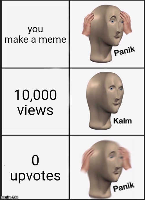 basically imgflip | you make a meme; 10,000 views; 0 upvotes | image tagged in memes,panik kalm panik | made w/ Imgflip meme maker