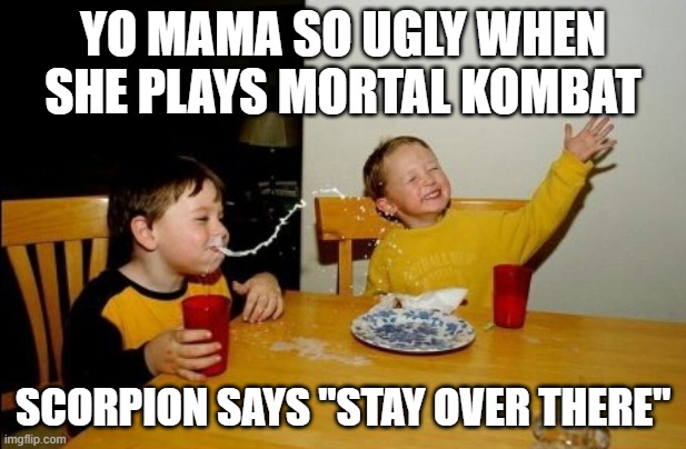 Yo mama so ugly... | YO MAMA SO UGLY WHEN SHE PLAYS MORTAL KOMBAT; SCORPION SAYS "STAY OVER THERE" | image tagged in memes,yo mama | made w/ Imgflip meme maker