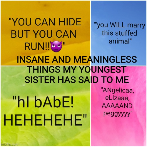 INSANE AND MEANINGLESS THINGS MY YOUNGEST SISTER HAS SAID TO ME | made w/ Imgflip meme maker