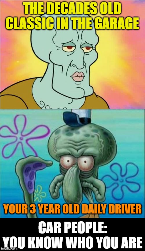 One gets so much needed attention, the other constant abuse | THE DECADES OLD CLASSIC IN THE GARAGE; YOUR 3 YEAR OLD DAILY DRIVER; CAR PEOPLE: YOU KNOW WHO YOU ARE | image tagged in memes,squidward,car people,classic car,daily driver | made w/ Imgflip meme maker