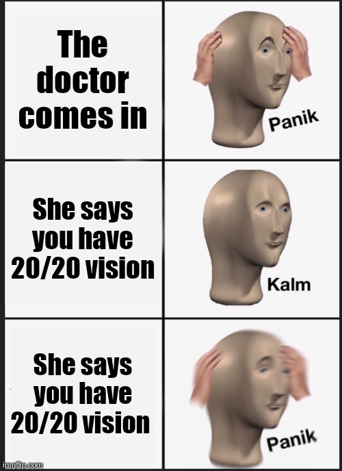 Oof | The doctor comes in; She says you have 20/20 vision; She says you have 20/20 vision | image tagged in memes,panik kalm panik | made w/ Imgflip meme maker