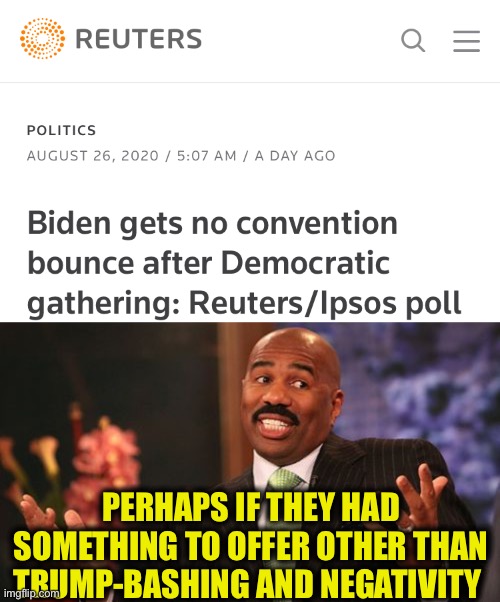 Well, that’s all the Democrats really have. | PERHAPS IF THEY HAD SOMETHING TO OFFER OTHER THAN TRUMP-BASHING AND NEGATIVITY | image tagged in memes,steve harvey,joe biden,democrats,election 2020,trump | made w/ Imgflip meme maker