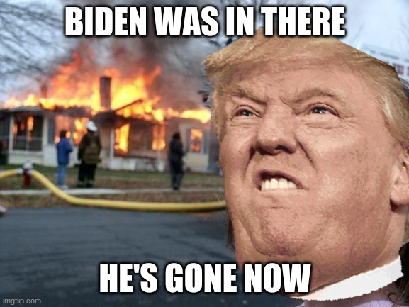 NEWS ALERT:TRUMP ACCOMPLISHED MISSION | BIDEN WAS IN THERE; HE'S GONE NOW | image tagged in disaster girl | made w/ Imgflip meme maker