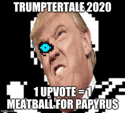 trump | TRUMPTERTALE 2020; 1 UPVOTE = 1 MEATBALL FOR PAPYRUS | image tagged in donald trump,trump,undertale,sans undertale,sans | made w/ Imgflip meme maker