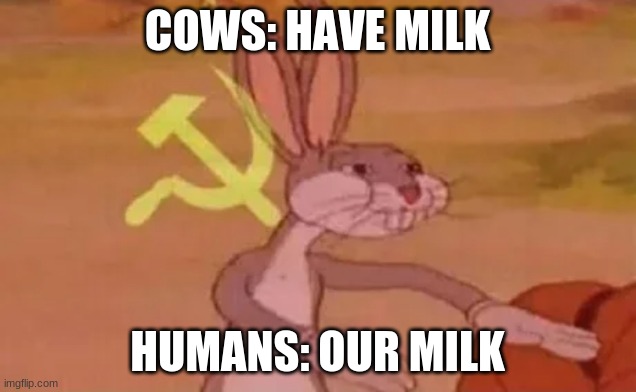 Bugs bunny communist | COWS: HAVE MILK; HUMANS: OUR MILK | image tagged in bugs bunny communist | made w/ Imgflip meme maker