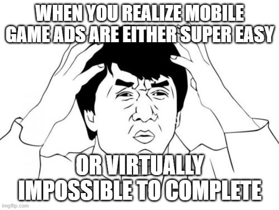 Jackie Chan WTF | WHEN YOU REALIZE MOBILE GAME ADS ARE EITHER SUPER EASY; OR VIRTUALLY IMPOSSIBLE TO COMPLETE | image tagged in memes,jackie chan wtf | made w/ Imgflip meme maker