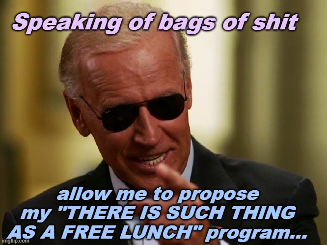 Cool Joe Biden | Speaking of bags of shit allow me to propose my "THERE IS SUCH THING AS A FREE LUNCH" program... | image tagged in cool joe biden | made w/ Imgflip meme maker