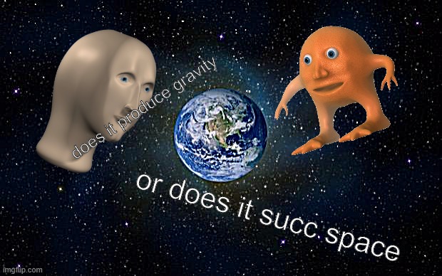 spicced meme | does it produce gravity; or does it succ space | image tagged in planet earth from space | made w/ Imgflip meme maker