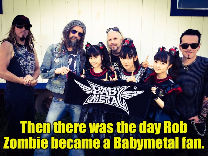 Then there was the day Rob Zombie became a Babymetal fan. | made w/ Imgflip meme maker