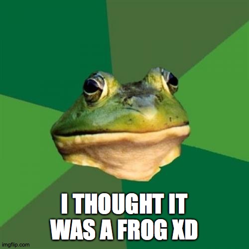 Foul Bachelor Frog Meme | I THOUGHT IT WAS A FROG XD | image tagged in memes,foul bachelor frog | made w/ Imgflip meme maker