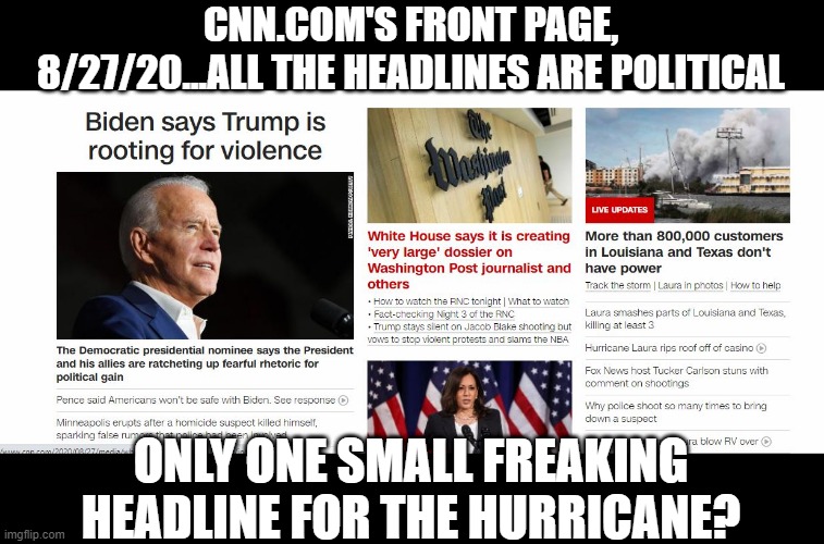 Priorities Are Warped! | CNN.COM'S FRONT PAGE, 8/27/20...ALL THE HEADLINES ARE POLITICAL; ONLY ONE SMALL FREAKING HEADLINE FOR THE HURRICANE? | image tagged in politics,news,cnn sucks | made w/ Imgflip meme maker