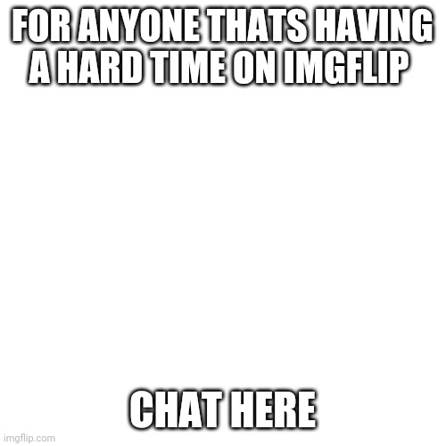 Be agaisnt bullying not for it!!! | FOR ANYONE THATS HAVING A HARD TIME ON IMGFLIP; CHAT HERE | image tagged in memes,blank transparent square | made w/ Imgflip meme maker