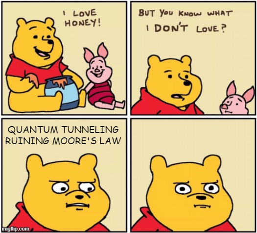 Silly old bear | QUANTUM TUNNELING RUINING MOORE'S LAW | image tagged in upset pooh,memes,moore's law,quantum tunneling | made w/ Imgflip meme maker