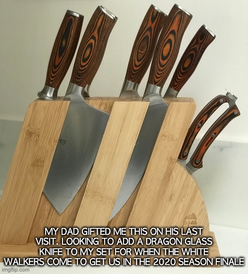 2020 | MY DAD GIFTED ME THIS ON HIS LAST VISIT. LOOKING TO ADD A DRAGON GLASS KNIFE TO MY SET FOR WHEN THE WHITE WALKERS COME TO GET US IN THE 2020 SEASON FINALE | image tagged in knife set,white walker,2020,season finale,2020 sucks | made w/ Imgflip meme maker