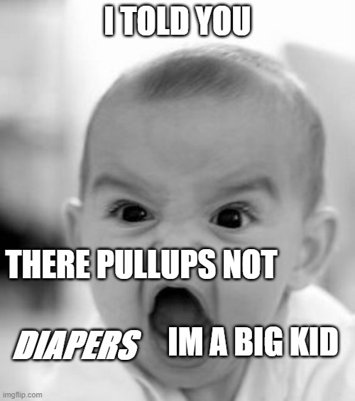 Angry Baby | I TOLD YOU; THERE PULLUPS NOT; DIAPERS; IM A BIG KID | image tagged in memes,angry baby | made w/ Imgflip meme maker