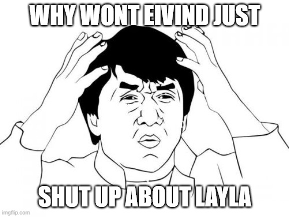 Jackie Chan WTF Meme | WHY WONT EIVIND JUST; SHUT UP ABOUT LAYLA | image tagged in memes,jackie chan wtf | made w/ Imgflip meme maker