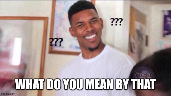 Black guy confused | WHAT DO YOU MEAN BY THAT | image tagged in black guy confused | made w/ Imgflip meme maker