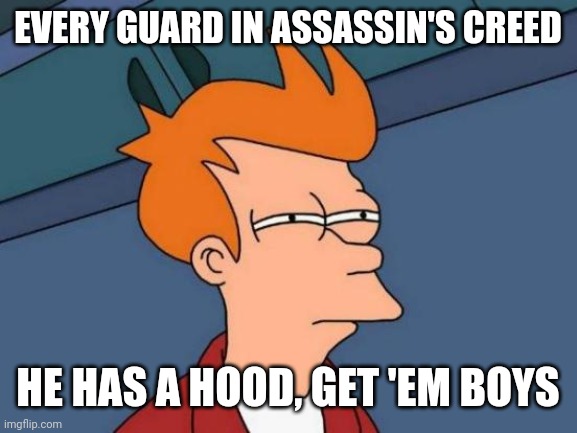 Futurama Fry Meme | EVERY GUARD IN ASSASSIN'S CREED; HE HAS A HOOD, GET 'EM BOYS | image tagged in memes,futurama fry | made w/ Imgflip meme maker