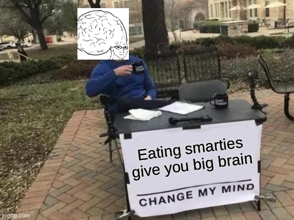 Change My Mind Meme | Eating smarties give you big brain | image tagged in memes,change my mind | made w/ Imgflip meme maker