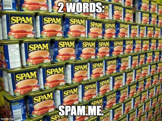 SPAM | 2 WORDS:; SPAM.ME. | image tagged in spam | made w/ Imgflip meme maker