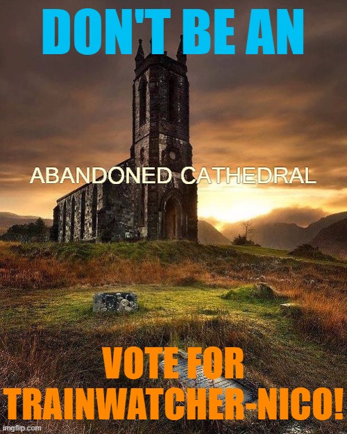 Generally trending toward a more beneficent ImgFlip experience | DON'T BE AN; ABANDONED CATHEDRAL; VOTE FOR TRAINWATCHER-NICO! | image tagged in abandoned cathedral,church,meanwhile on imgflip,train,trains,i like trains | made w/ Imgflip meme maker