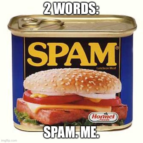 spam | 2 WORDS:; SPAM. ME. | image tagged in spam | made w/ Imgflip meme maker