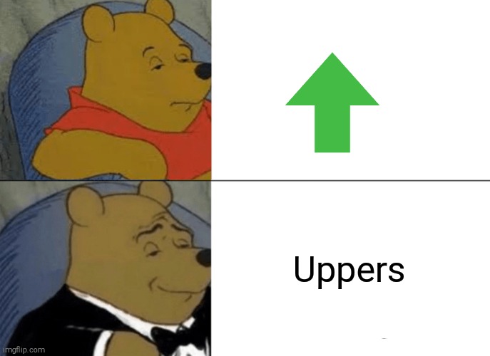 Tuxedo Winnie The Pooh | Uppers | image tagged in memes,tuxedo winnie the pooh | made w/ Imgflip meme maker