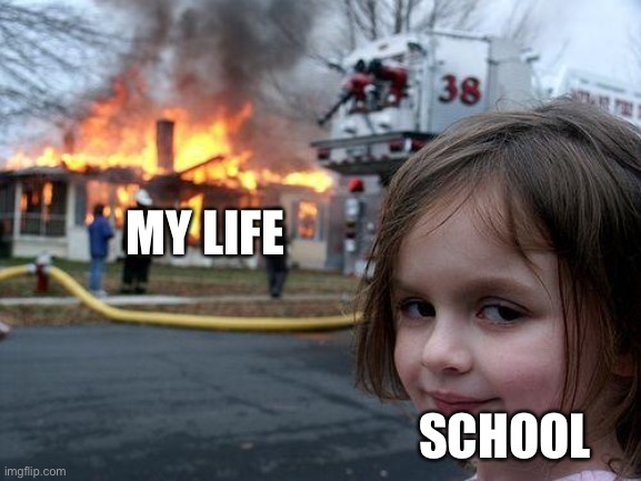 Disaster Girl Meme | MY LIFE; SCHOOL | image tagged in memes,disaster girl | made w/ Imgflip meme maker