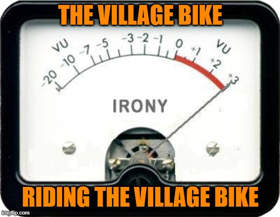 Irony Meter | THE VILLAGE BIKE RIDING THE VILLAGE BIKE | image tagged in irony meter | made w/ Imgflip meme maker