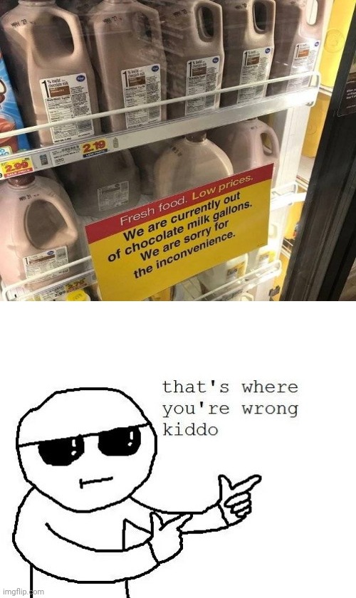 There are still chocolate milk left. | image tagged in that's where you're wrong kiddo,you had one job,milk,memes,meme,dairy | made w/ Imgflip meme maker