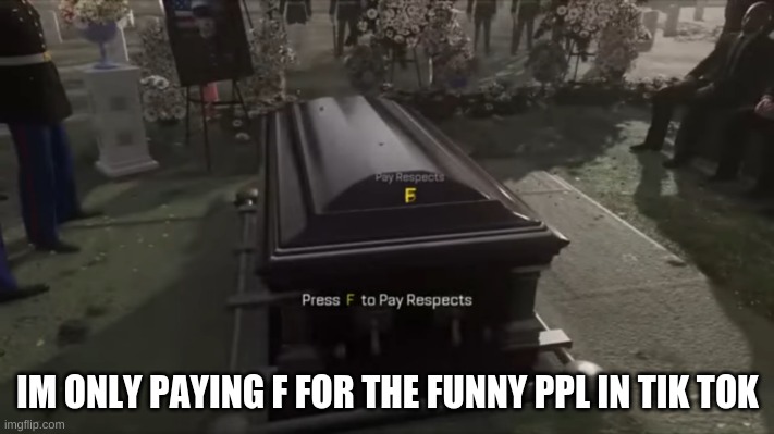 Press F to pay respects | IM ONLY PAYING F FOR THE FUNNY PPL IN TIK TOK | image tagged in press f to pay respects | made w/ Imgflip meme maker